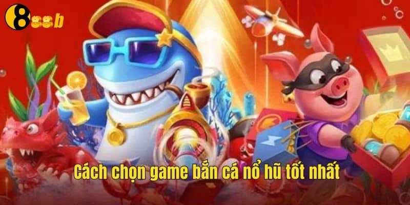 Cách chọn game săn cá nổ hũ cực chuẩn Cách chọn game săn cá nổ hũ cực chuẩn