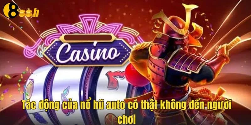 Tác động của nổ hũ auto có thật không đến người chơi